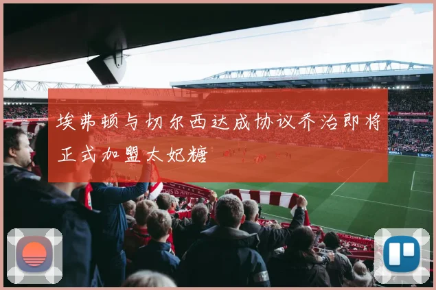 埃弗顿与切尔西达成协议乔治即将正式加盟太妃糖