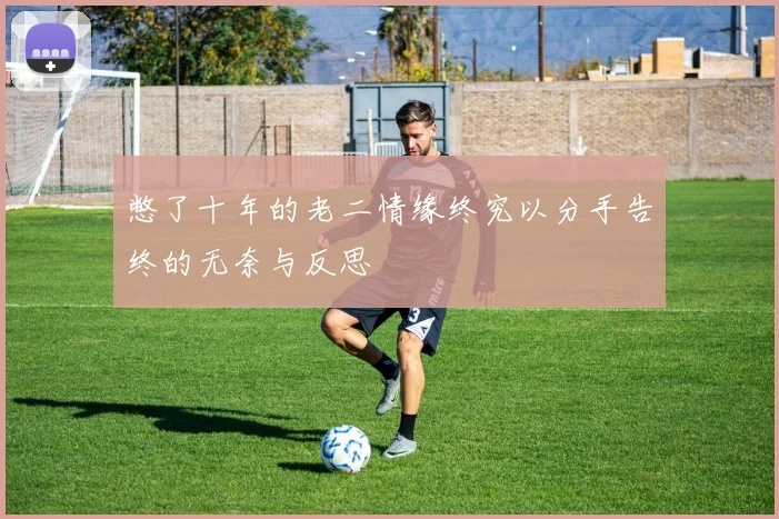 憋了十年的老二情缘终究以分手告终的无奈与反思
