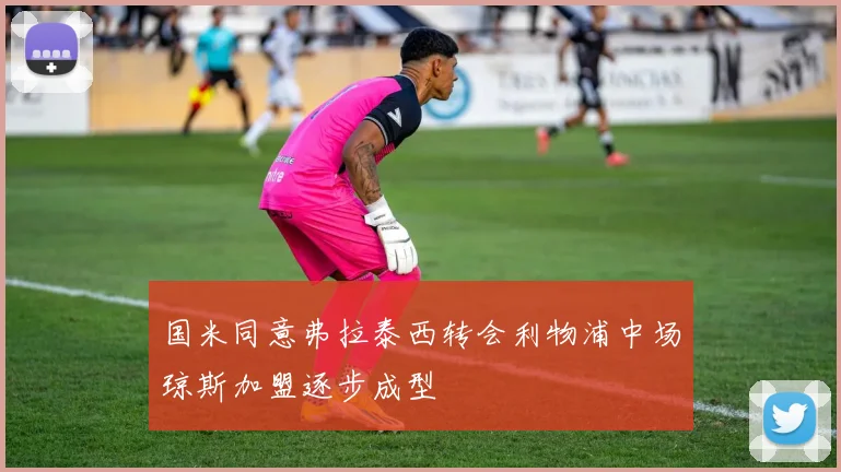 国米同意弗拉泰西转会利物浦中场琼斯加盟逐步成型