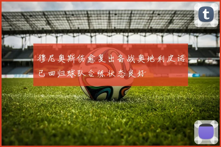 穆尼奥斯伤愈复出备战奥地利皮诺已回归球队合练状态良好