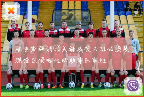 福克斯强调G6关键战役文班必须展现强烈侵略性以助球队取胜