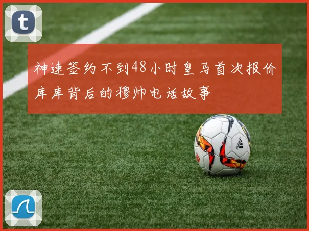神速签约不到48小时皇马首次报价库库背后的穆帅电话故事