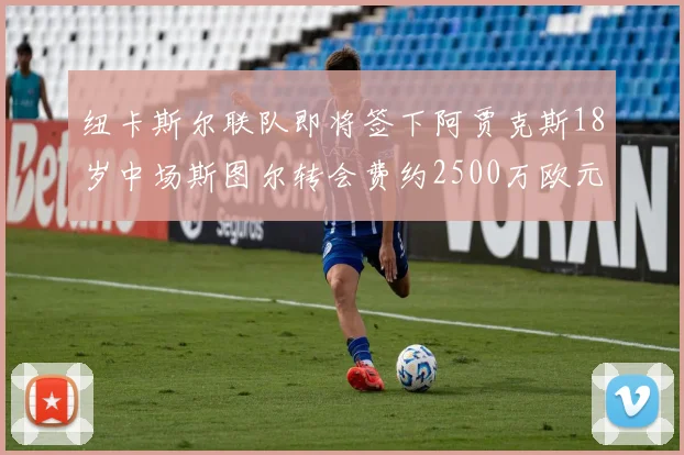 纽卡斯尔联队即将签下阿贾克斯18岁中场斯图尔转会费约2500万欧元
