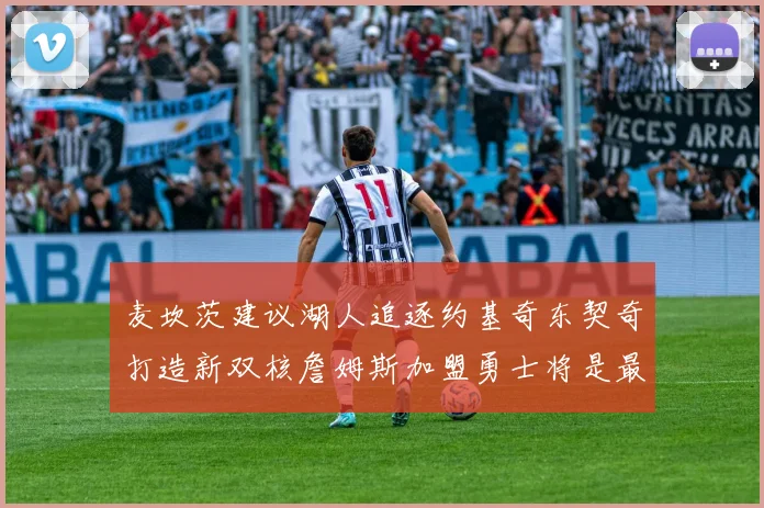 麦坎茨建议湖人追逐约基奇东契奇打造新双核詹姆斯加盟勇士将是最佳选择